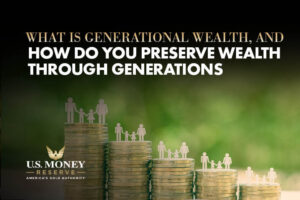 What Is Generational Wealth and How Do You Preserve Wealth Through Generations